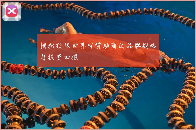 揭秘顶级世界杯赞助商的品牌战略与投资回报