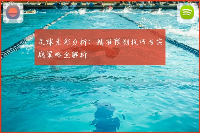 足球竞彩分析：精准预测技巧与实战策略全解析