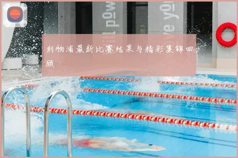 利物浦最新比赛结果与精彩集锦回顾