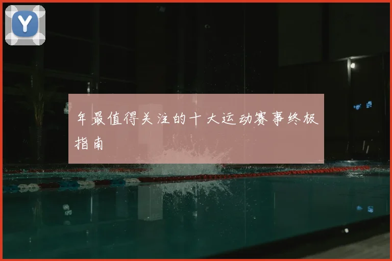 年最值得关注的十大运动赛事终极指南