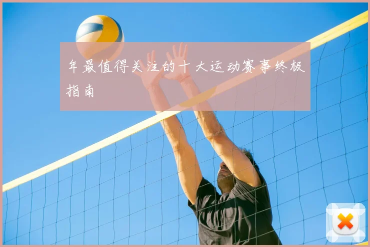 年最值得关注的十大运动赛事终极指南