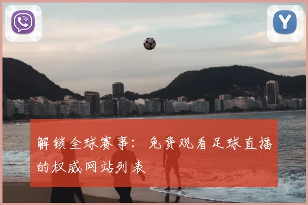 解锁全球赛事：免费观看足球直播的权威网站列表